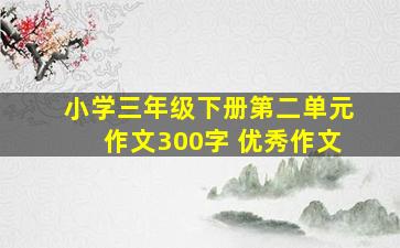 小学三年级下册第二单元作文300字 优秀作文